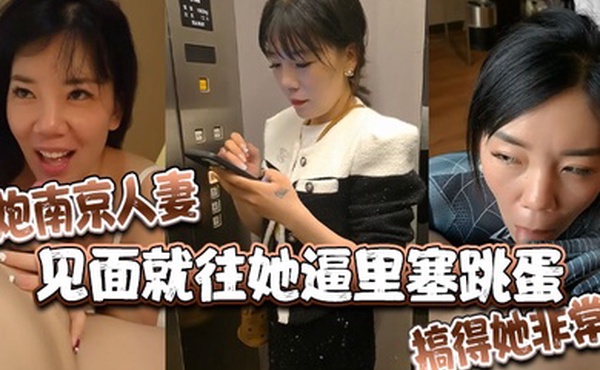 约炮南京人妻见面就往她逼里塞跳蛋搞得她非常痒