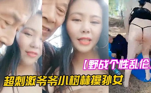 野战个性乱伦超刺激爷爷小树林操孙女两个老当益壮爷爷3P齐操白嫩骚货孙女一样干出白浆