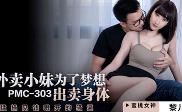 桃视频外卖小妹为了梦想出卖身体-黎儿PMC-303