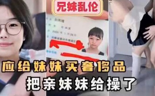 【兄妹乱伦】答应给妹妹买奢侈品把亲妹妹给操了