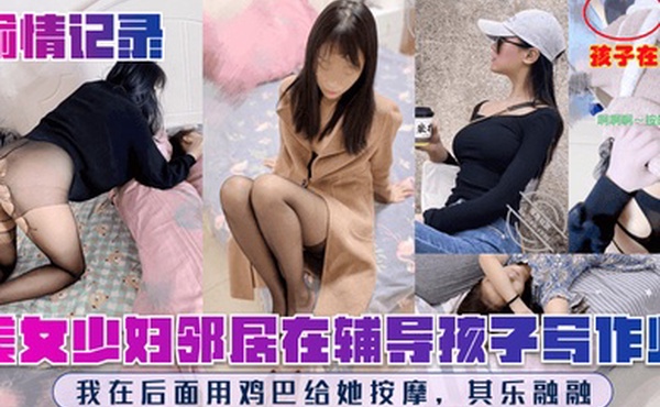 偷情记录美女少妇邻居在辅导孩子写作业我在后面用鸡巴给她按摩其乐融融