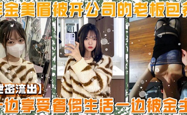 泄密流出美院毕业明星气质高颜值拜金美眉被开公司的老板包养一边享受奢侈生活一边被金主玩肏