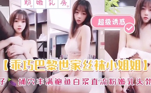 乖巧巴黎世家丝袜小姐姐茄子插逼丰满鲍鱼白浆直流粉嫩乳头勃起萝莉