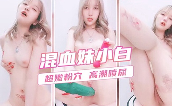 混血美女白虎嫩逼自慰诱惑挑逗