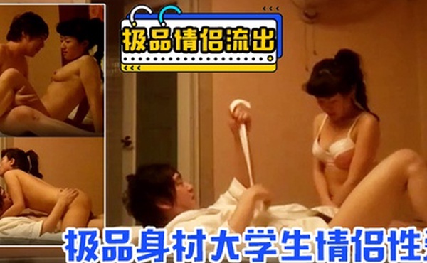 【极品情侣流出】极品身材大学生情侣性爱流出骑乘无套顶操直接内射