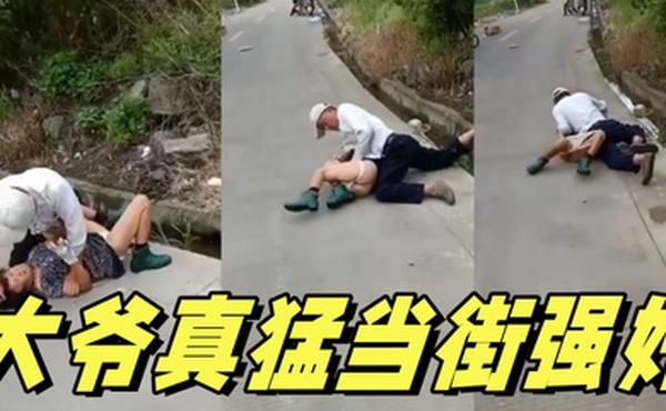 大爷真猛当街强奸