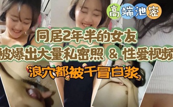 【极品高端泄密】同居两年半反差女友爆出大量私密照片和性爱视频流出 速插浪穴冒白浆