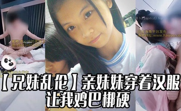 【兄妹乱伦】亲妹妹穿着汉服的样子让我鸡巴梆硬