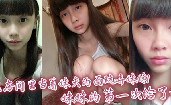 【兄妹乱伦】在房间里当着妹夫的面玩弄妹妹！妹妹的第一次给了我