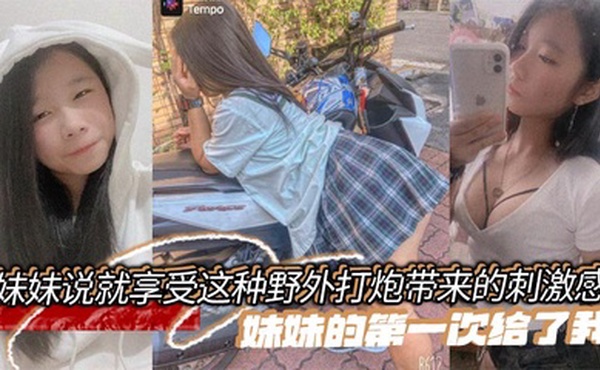 【兄妹乱伦】妹妹说就享受这种野外打炮带来的刺激感，妹妹的第一次给了我