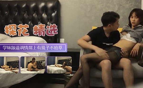 【探花翻车】黑丝大学生妹子外表清纯乖巧撕裆舔逼调情发行屌上有虱子操逼失败