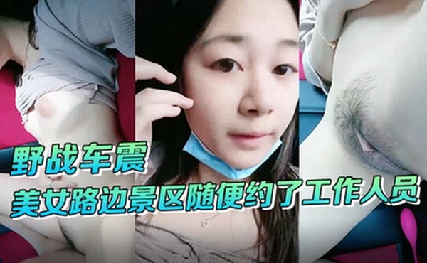野战车震美女路边景区随便约了工作人员到路边车震啪啪啪