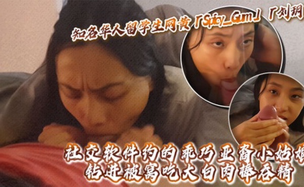 知名华人留学生网黄「Spicy_Gum」「刘玥」社交软件约的乖巧亚裔小姑娘，钻进被窝吃大白肉棒吞精