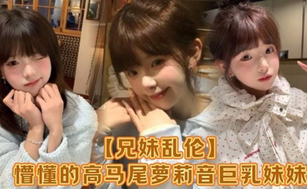 【兄妹乱伦】懵懂的高马尾萝莉音巨乳妹妹，爸妈外出工作，凌晨一点还未归来，妹妹在房间玩游戏，看着身体发育越来越成熟的妹妹，突然精虫在作祟，哄骗妹妹口爆加插入