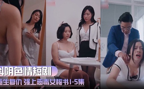 抖阴色情短剧 重生复仇 强上恶毒女秘书 1-5集