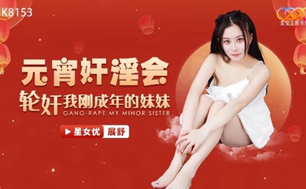 【展舒】XK8153 元宵奸淫会轮奸我刚成年的妹妹