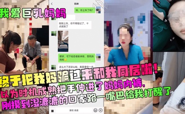 【我爱巨乳妈妈】终于把我妈骗过来和我同居啦！以为时机成熟把手伸进了妈妈内裤，刚摸到湿漉漉的回家路一嘴巴给我打醒了