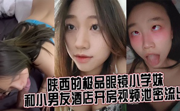 来自陕西的极品眼镜小学妹 和小男友酒店开房视频泄密流出