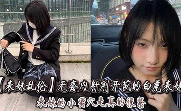 【表妹乱伦】无套内射刚开苞的白虎表妹_表妹的小蜜穴是真的很紧，一前一后的摩擦，表妹嘴里不停的呻吟着，动作稍微大一点点儿，表妹叫的更厉害了！