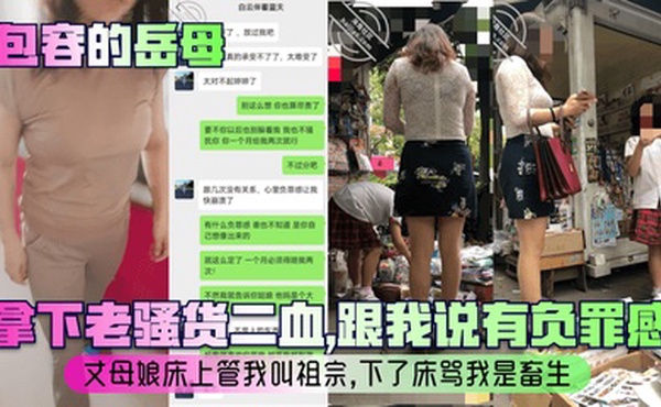 【包容的岳母】拿下老骚货二血，跟我说有负罪感？丈母娘床上管我叫祖宗，下了床骂我是畜生！