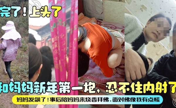 【完了！上头了】和妈妈新年第一炮，忍不住内射了，妈妈发飙了！事后陪妈妈来烧香拜佛，面对佛像我有点慌！