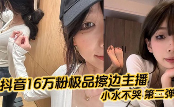 抖音16万粉极品擦边主播 小水不哭 第二弹 完整做爱资源流出 高颜值女大化身丝足御姐 丝足美腿粉嫩蜜穴在镜头面前大肆发骚 各种姿势伺候榜一大哥