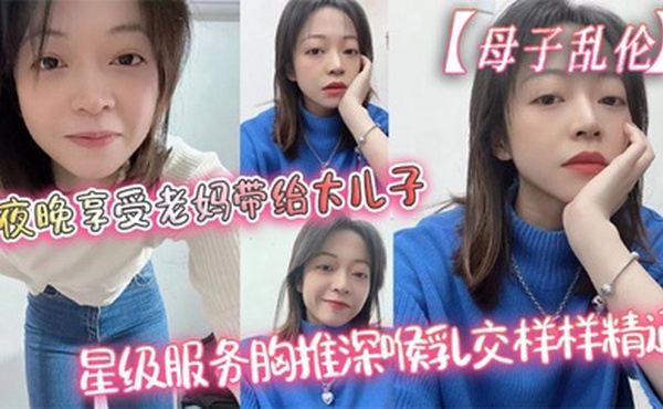 【母子乱伦】夜晚享受老妈带给大儿子的星级服务胸推深喉乳交样样精通，最后吞精了