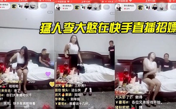 猛人李大憨在快手直播招嫖，1分钟完事，最后给妹子发现了，慌忙关播