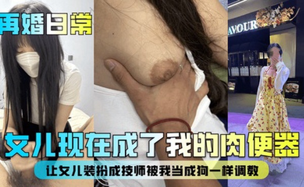 【再婚日常】女儿现在成了我的肉便器！让女儿装扮成技师被我当成狗一样调教！