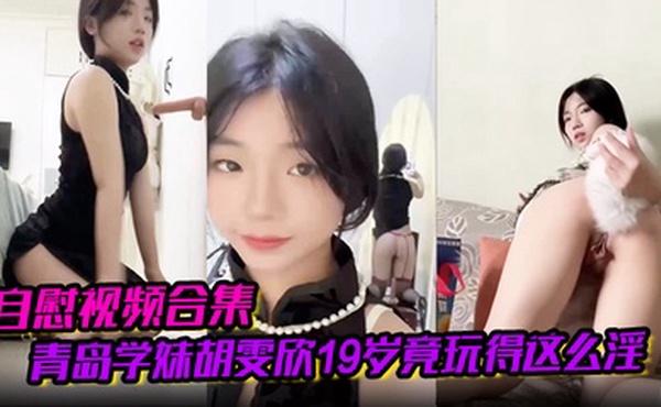 【自慰视频合集】青岛学妹胡雯欣19岁竟玩得这么淫嗨肛塞假屌黑丝放尿山东第一骚货实锤啊！
