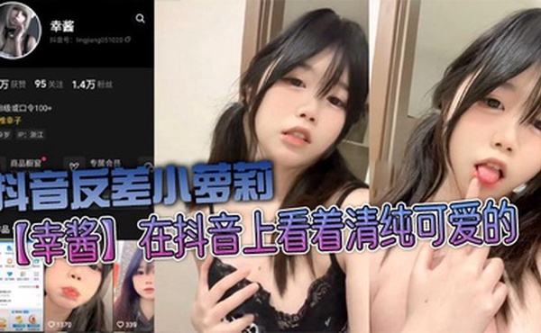 抖音反差小萝莉【幸酱】在抖音上看着清纯可爱的，私底下指不定在哪里发骚给金主爸爸看呢，小骚货的骚叫声真好听！