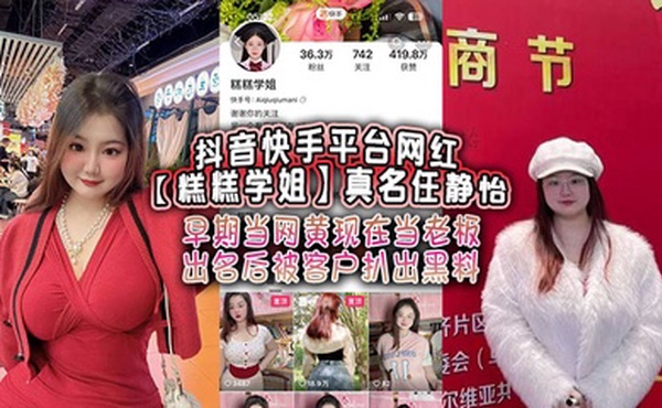 抖音快手平台网红【糕糕学姐】真名任静怡 早期当网黄现在当老板 出名后被客户扒出黑料！