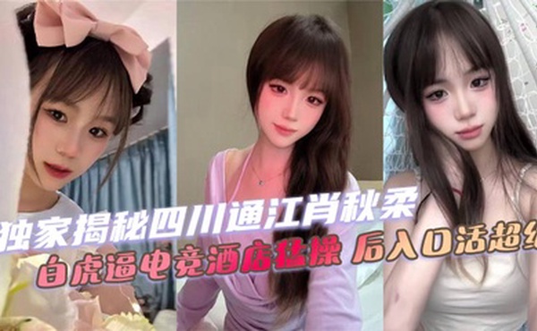 独家揭秘四川通江肖秋柔 白虎逼电竞酒店猛操 后入口活超绝