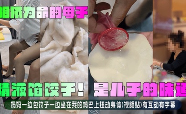 【相依为命的母子】精液馅饺子！是儿子的味道！妈妈一边包饺子一边坐在我的鸡巴上扭动身体(视频贴)有互动有字幕！