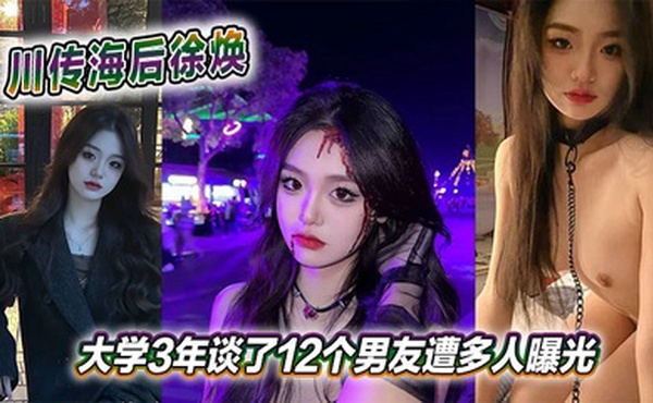 川传海后徐焕大学3年谈了12个男友遭多人曝光