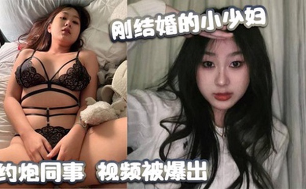 刚结婚的小少妇，约炮同事，视频被爆出