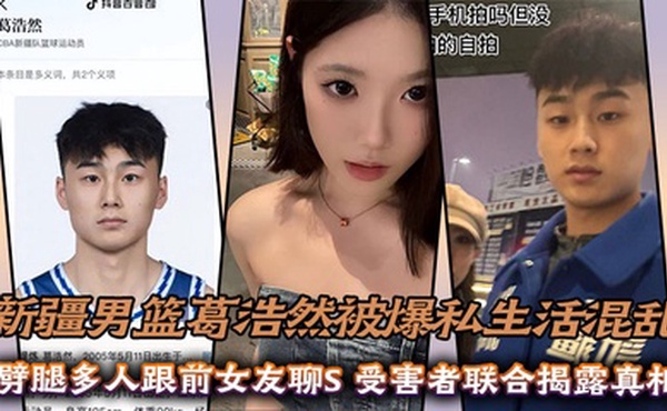 新疆男篮葛浩然被爆私生活混乱，劈腿多人跟前女友聊S，受害者联合揭露真相