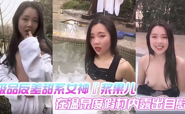 极品反差甜系女神『浆果儿』在温泉度假村内露出自慰 天使般的面容 淫荡的本性！