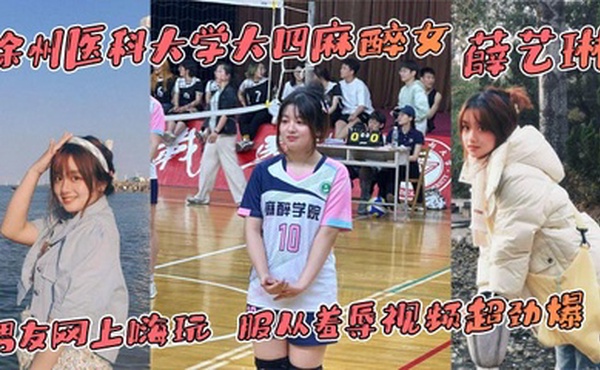 徐州医科大学大四麻醉女 薛艺琳 背着老实男友网上嗨玩 服从羞辱视频超劲爆