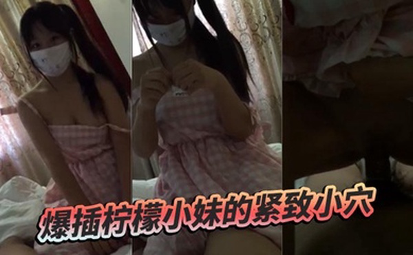 爆插柠檬小妹的紧致小穴