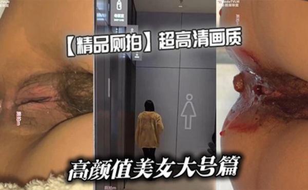 【精品厕拍】超高清画质高颜值美女大号篇