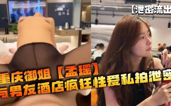 【泄密流出】重庆御姐【孟瑶】与男友酒店疯狂性爱私拍泄密_黑丝美腿水润小穴太榨精了！