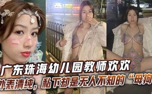广东珠海幼儿园教师欢欢外表清纯，私下却是无人不知的“母狗欢欢”。