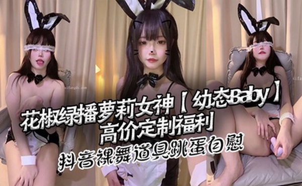 花椒绿播萝莉女神【幼态Baby】高价定制福利 抖音裸舞 道具跳蛋自慰