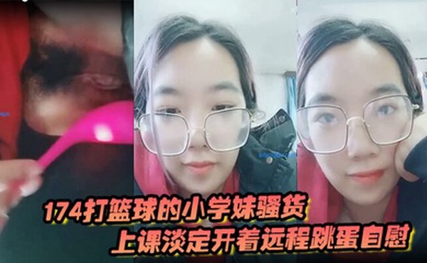 174打篮球的小学妹骚货上课淡定开着远程跳蛋自慰 和观众互动