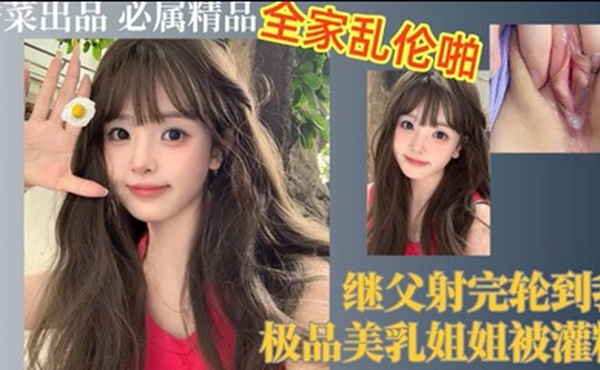 继父射完轮到我，极品美乳姐姐被灌精