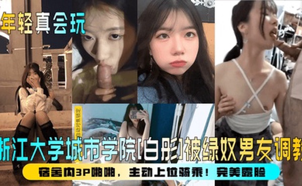 【年轻真会玩】浙江大学城市学院[白彤]被绿奴男友调教，宿舍内3P啪啪，主动上位骑乘！完美露脸！