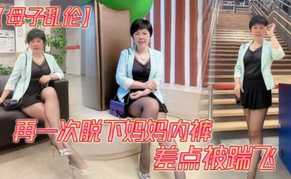 【母子乱伦】再一次脱下妈妈内裤 差点被踹飞
