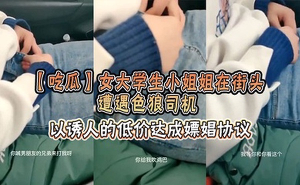 【吃瓜】女大学生小姐姐在街头遭遇色狼司机，以诱人的低价达成嫖娼协议