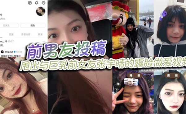 前男友投稿，甩出与巨乳前女友张宇晴的露脸做爱视频，还附上生活照和社交账号！